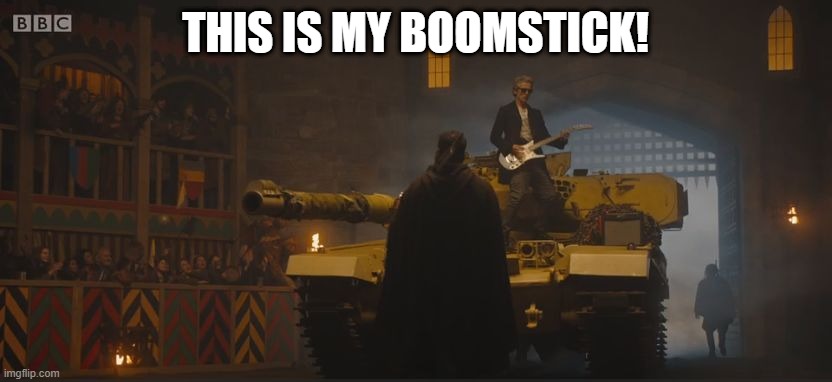 Imagine if Ash was rocking alongside him. | THIS IS MY BOOMSTICK! | image tagged in doctor who tank | made w/ Imgflip meme maker