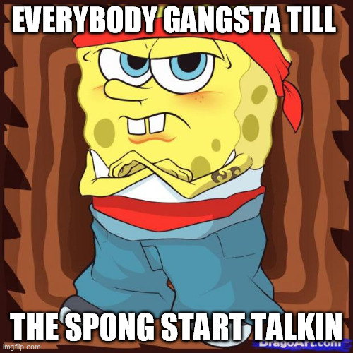 Gansta Spongbob | EVERYBODY GANGSTA TILL; THE SPONG START TALKIN | image tagged in gansta spongbob | made w/ Imgflip meme maker
