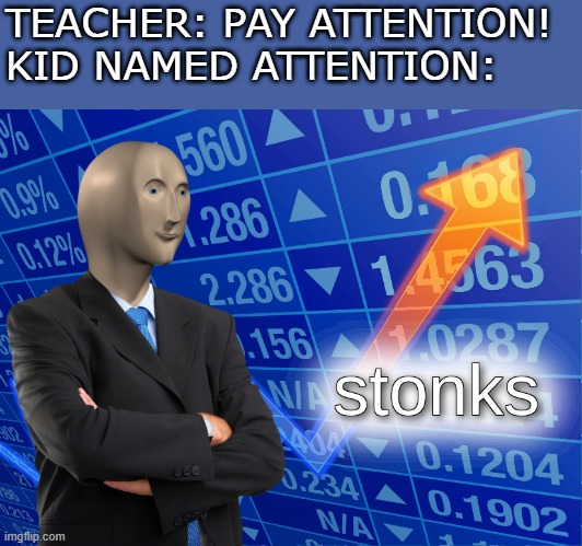 stonks | TEACHER: PAY ATTENTION!
KID NAMED ATTENTION: | image tagged in stonks | made w/ Imgflip meme maker