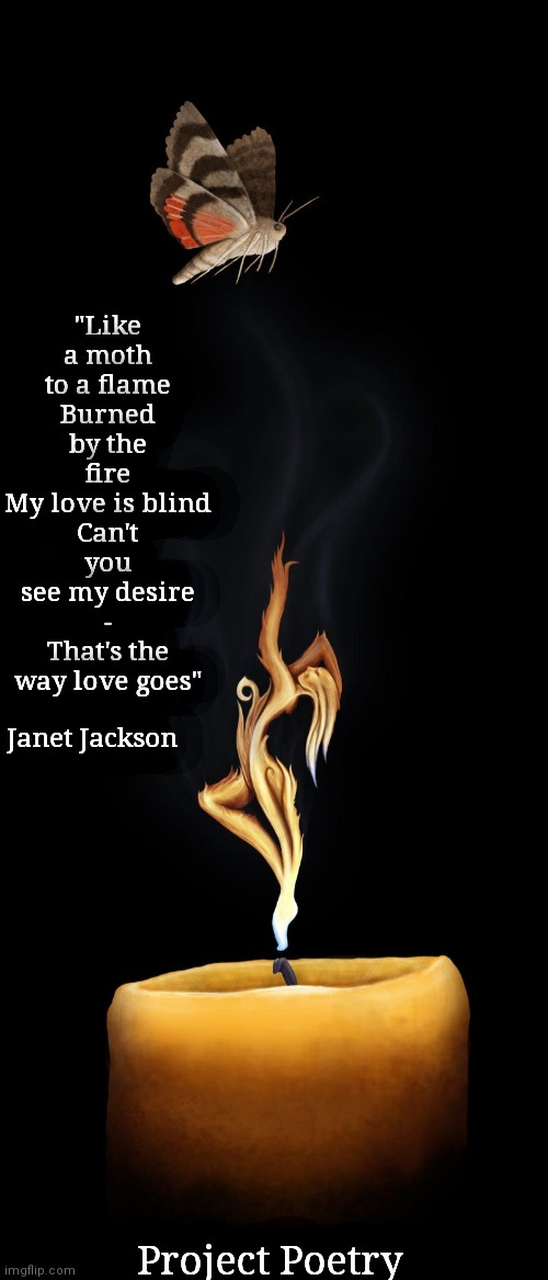 Project Poetry | "Like a moth to a flame
Burned by the fire
My love is blind
Can't you see my desire -
That's the way love goes"; Janet Jackson; Project Poetry | image tagged in janet jackson,art,flame,love,passion,poetry | made w/ Imgflip meme maker