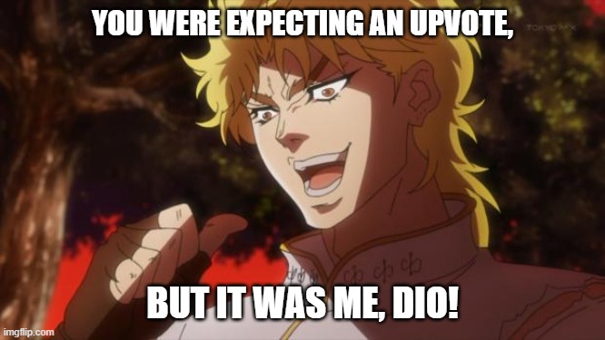 But it was me Dio | YOU WERE EXPECTING AN UPVOTE, BUT IT WAS ME, DIO! | image tagged in but it was me dio | made w/ Imgflip meme maker