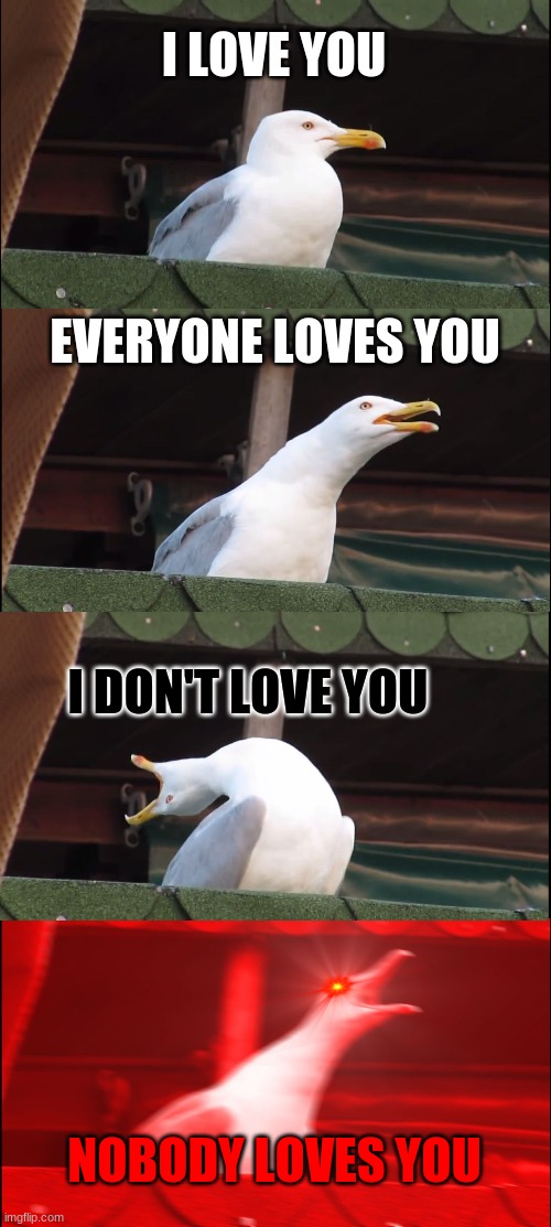Inhaling Seagull Meme | I LOVE YOU; EVERYONE LOVES YOU; I DON'T LOVE YOU; NOBODY LOVES YOU | image tagged in memes,inhaling seagull | made w/ Imgflip meme maker