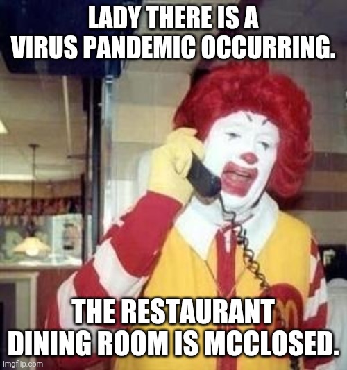 Ronald McDonald Temp | LADY THERE IS A VIRUS PANDEMIC OCCURRING. THE RESTAURANT DINING ROOM IS MCCLOSED. | image tagged in ronald mcdonald temp | made w/ Imgflip meme maker