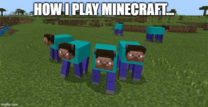 me and the boys | HOW I PLAY MINECRAFT... | image tagged in minecraft | made w/ Imgflip meme maker