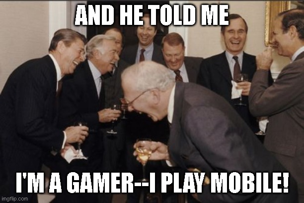 Laughing Men In Suits | AND HE TOLD ME; I'M A GAMER--I PLAY MOBILE! | image tagged in memes,laughing men in suits | made w/ Imgflip meme maker