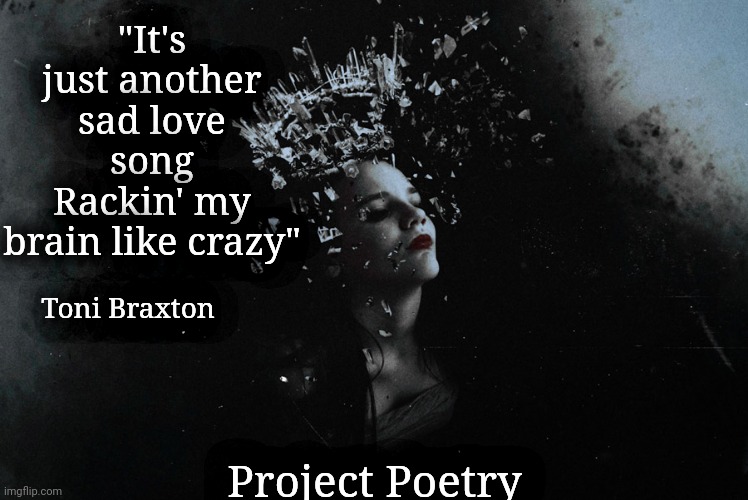 Project Poetry | "It's just another sad love song
Rackin' my brain like crazy"; Toni Braxton; Project Poetry | image tagged in memes,poem,art | made w/ Imgflip meme maker