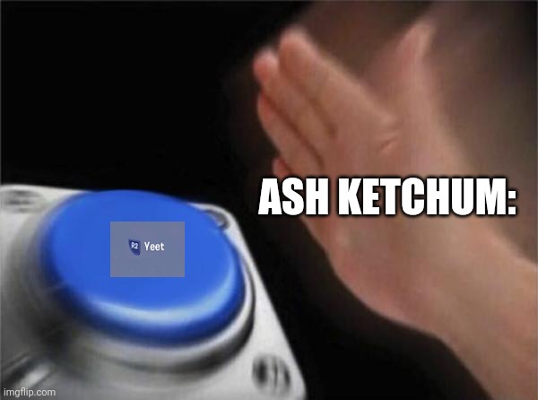 ASH KETCHUM: | image tagged in memes,blank nut button | made w/ Imgflip meme maker