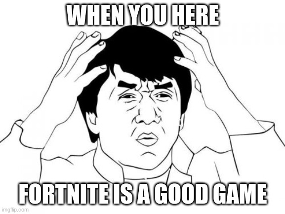 Jackie Chan WTF Meme | WHEN YOU HERE; FORTNITE IS A GOOD GAME | image tagged in memes,jackie chan wtf | made w/ Imgflip meme maker