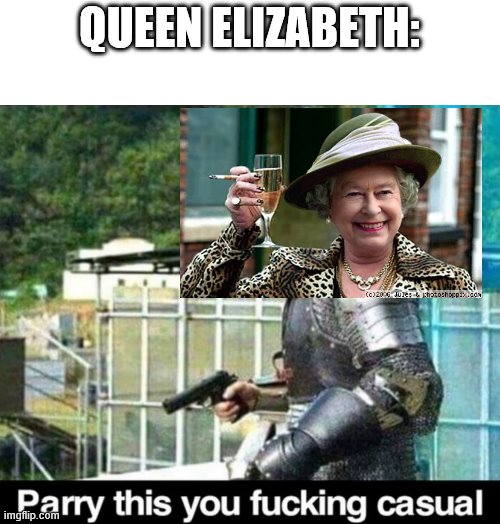 Parry this! | QUEEN ELIZABETH: | image tagged in parry this | made w/ Imgflip meme maker