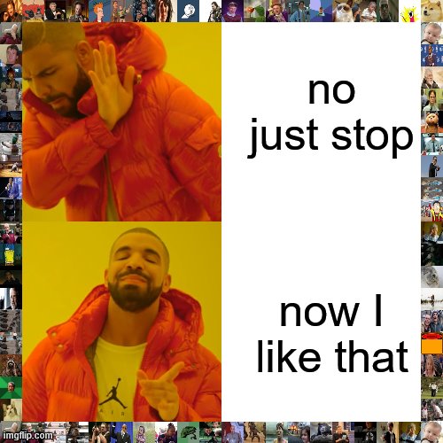 Drake Hotline Bling | no just stop; now I like that | image tagged in memes,drake hotline bling | made w/ Imgflip meme maker