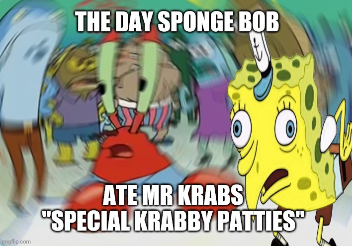 THE DAY SPONGE BOB; ATE MR KRABS "SPECIAL KRABBY PATTIES" | made w/ Imgflip meme maker