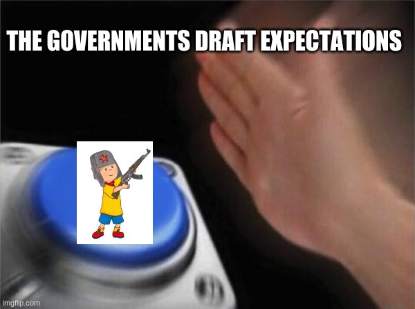 Blank Nut Button | THE GOVERNMENT'S DRAFT EXPECTATIONS | image tagged in memes,blank nut button | made w/ Imgflip meme maker