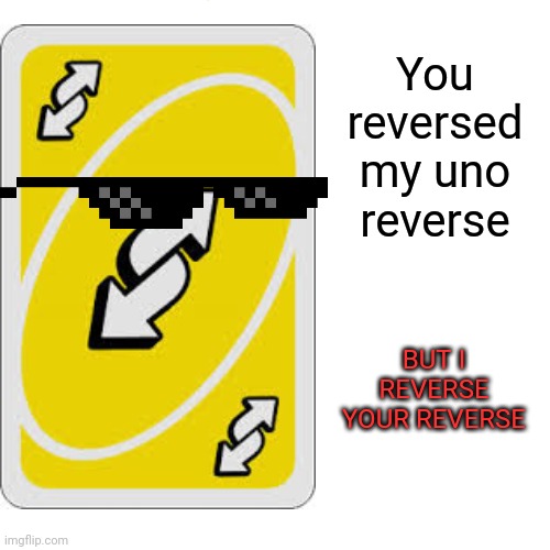 You reversed my uno reverse; BUT I REVERSE YOUR REVERSE | made w/ Imgflip meme maker