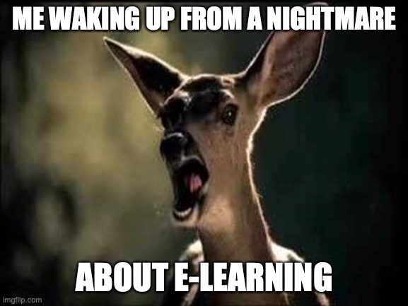 Deer Scream | ME WAKING UP FROM A NIGHTMARE; ABOUT E-LEARNING | image tagged in deer scream | made w/ Imgflip meme maker
