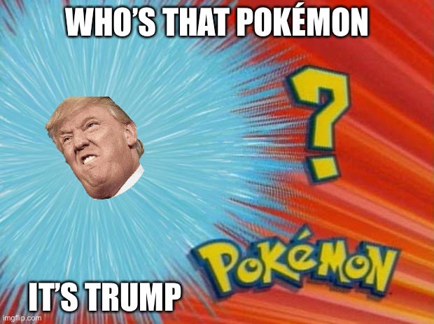 who is that pokemon | WHO’S THAT POKÉMON; IT’S TRUMP | image tagged in who is that pokemon | made w/ Imgflip meme maker