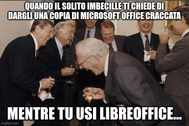 Microsoft Office VS LibreOffice | QUANDO IL SOLITO IMBECILLE TI CHIEDE DI DARGLI UNA COPIA DI MICROSOFT OFFICE CRACCATA; MENTRE TU USI LIBREOFFICE... | image tagged in memes,laughing men in suits | made w/ Imgflip meme maker