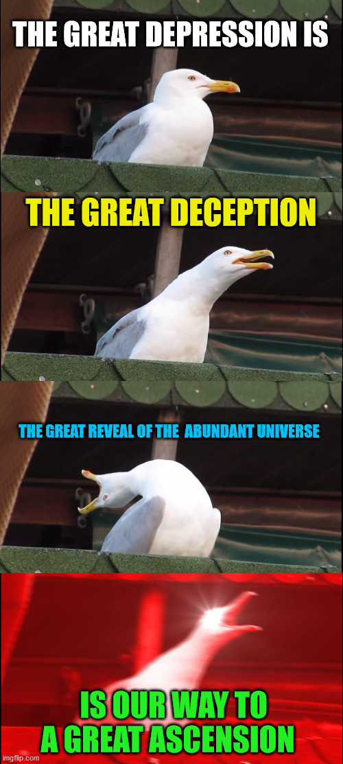 Inhaling Seagull | THE GREAT DEPRESSION IS; THE GREAT DECEPTION; THE GREAT REVEAL OF THE  ABUNDANT UNIVERSE; IS OUR WAY TO A GREAT ASCENSION | image tagged in memes,inhaling seagull | made w/ Imgflip meme maker