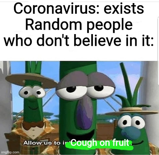 Allow us to introduce ourselves | Coronavirus: exists
Random people who don't believe in it:; Cough on fruit | image tagged in allow us to introduce ourselves | made w/ Imgflip meme maker