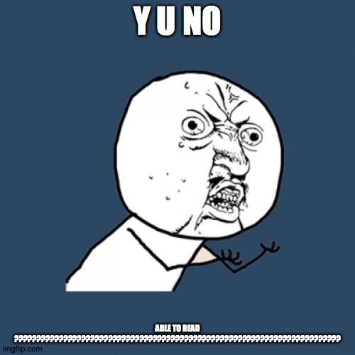 Y U No Meme | Y U NO; ABLE TO READ ????????????????????????????????????????????????????????????????????????? | image tagged in memes,y u no | made w/ Imgflip meme maker