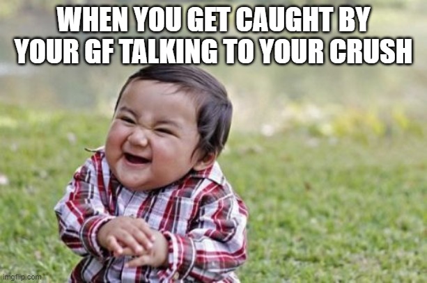 Evil Toddler | WHEN YOU GET CAUGHT BY YOUR GF TALKING TO YOUR CRUSH | image tagged in memes,evil toddler | made w/ Imgflip meme maker
