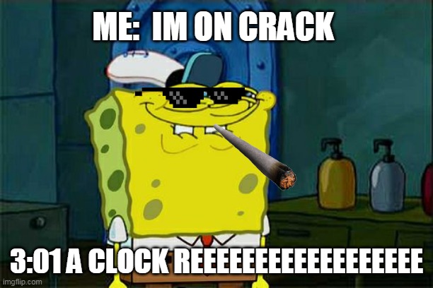 Don't You Squidward Meme | ME:  IM ON CRACK; 3:01 A CLOCK REEEEEEEEEEEEEEEEEE | image tagged in memes,don't you squidward | made w/ Imgflip meme maker