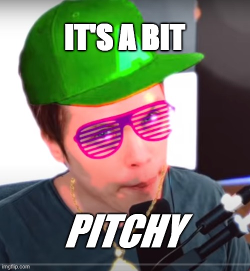 IT'S A BIT; PITCHY | image tagged in memes | made w/ Imgflip meme maker