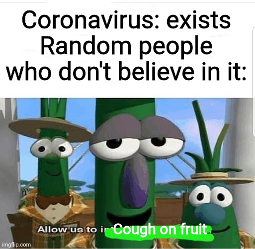 Allow us to introduce ourselves | Coronavirus: exists
Random people who don't believe in it:; Cough on fruit | image tagged in allow us to introduce ourselves | made w/ Imgflip meme maker