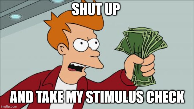 Shut Up And Take My Money Fry Meme | SHUT UP; AND TAKE MY STIMULUS CHECK | image tagged in memes,shut up and take my money fry | made w/ Imgflip meme maker