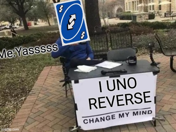Change My Mind | Me:Yasssss; I UNO REVERSE | image tagged in memes,change my mind | made w/ Imgflip meme maker