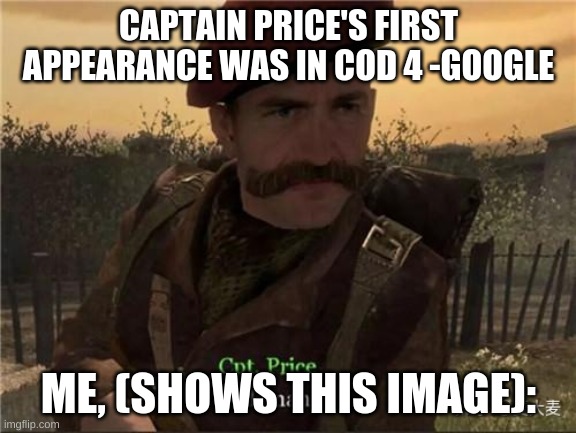 ME! | CAPTAIN PRICE'S FIRST APPEARANCE WAS IN COD 4 -GOOGLE; ME, (SHOWS THIS IMAGE): | image tagged in captain price,call of duty | made w/ Imgflip meme maker