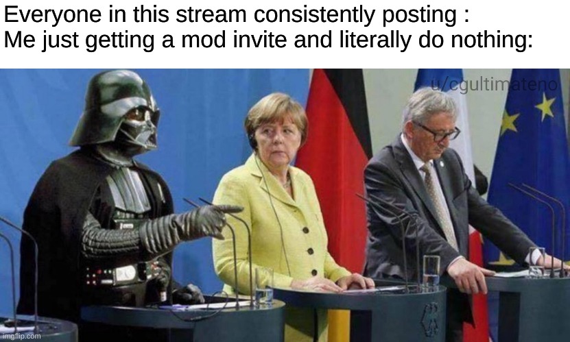Everyone in this stream consistently posting :
Me just getting a mod invite and literally do nothing: | made w/ Imgflip meme maker