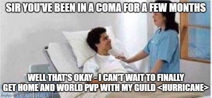 Sir, you've been in a coma | SIR YOU'VE BEEN IN A COMA FOR A FEW MONTHS; WELL THAT'S OKAY - I CAN'T WAIT TO FINALLY GET HOME AND WORLD PVP WITH MY GUILD <HURRICANE> | image tagged in sir you've been in a coma,Grobbulus | made w/ Imgflip meme maker
