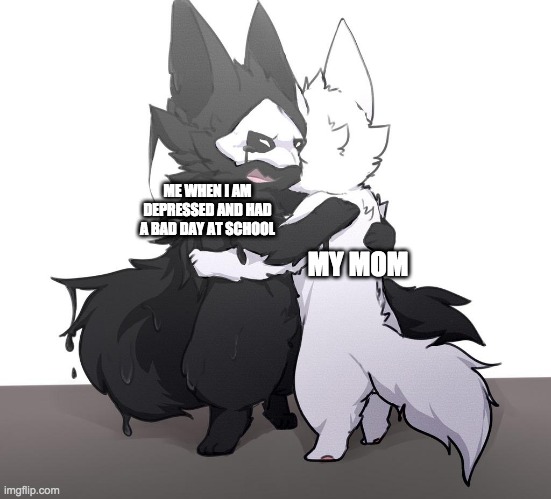ME WHEN I AM DEPRESSED AND HAD A BAD DAY AT SCHOOL; MY MOM | image tagged in sad | made w/ Imgflip meme maker