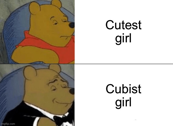 Tuxedo Winnie The Pooh Meme | Cutest girl Cubist girl | image tagged in memes,tuxedo winnie the pooh | made w/ Imgflip meme maker