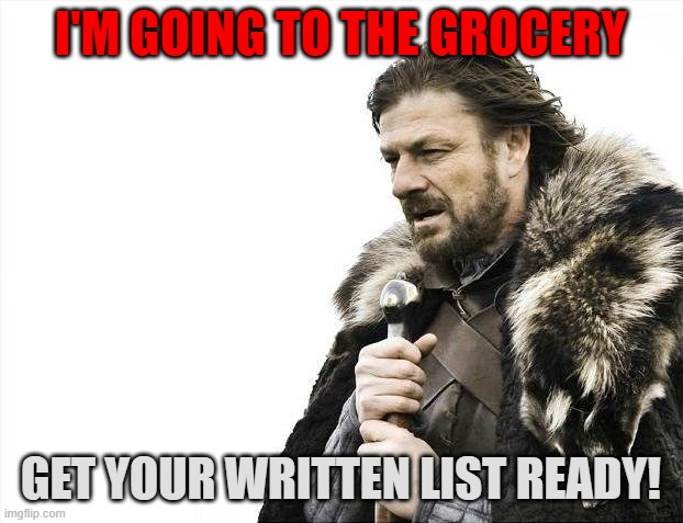 Brace Yourselves X is Coming Meme | I'M GOING TO THE GROCERY; GET YOUR WRITTEN LIST READY! | image tagged in memes,brace yourselves x is coming | made w/ Imgflip meme maker