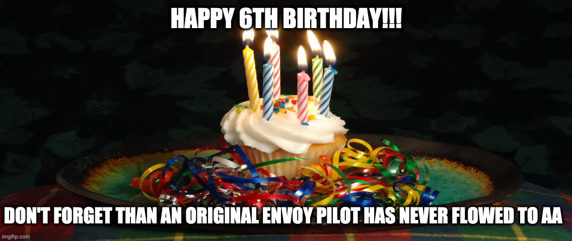 HAPPY 6TH BIRTHDAY!!! DON'T FORGET THAN AN ORIGINAL ENVOY PILOT HAS NEVER FLOWED TO AA | made w/ Imgflip meme maker