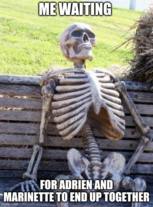 Waiting Skeleton | ME WAITING; FOR ADRIEN AND MARINETTE TO END UP TOGETHER | image tagged in memes,waiting skeleton | made w/ Imgflip meme maker