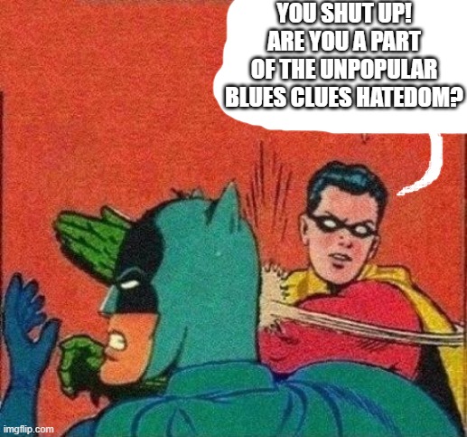 Robin Slaps Batman | YOU SHUT UP! ARE YOU A PART OF THE UNPOPULAR BLUES CLUES HATEDOM? | image tagged in robin slaps batman | made w/ Imgflip meme maker