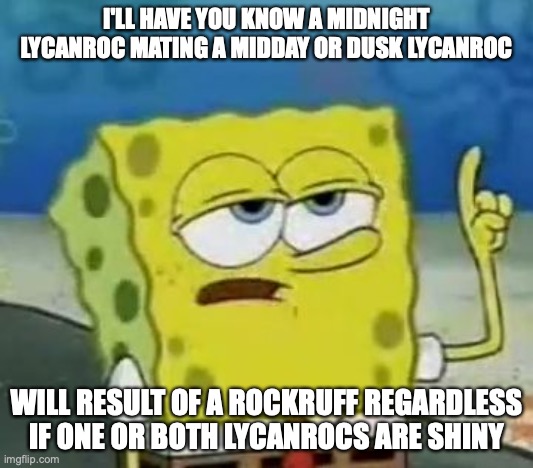 Lycanroc | I'LL HAVE YOU KNOW A MIDNIGHT LYCANROC MATING A MIDDAY OR DUSK LYCANROC; WILL RESULT OF A ROCKRUFF REGARDLESS IF ONE OR BOTH LYCANROCS ARE SHINY | image tagged in memes,i'll have you know spongebob,lycanroc,pokemon | made w/ Imgflip meme maker