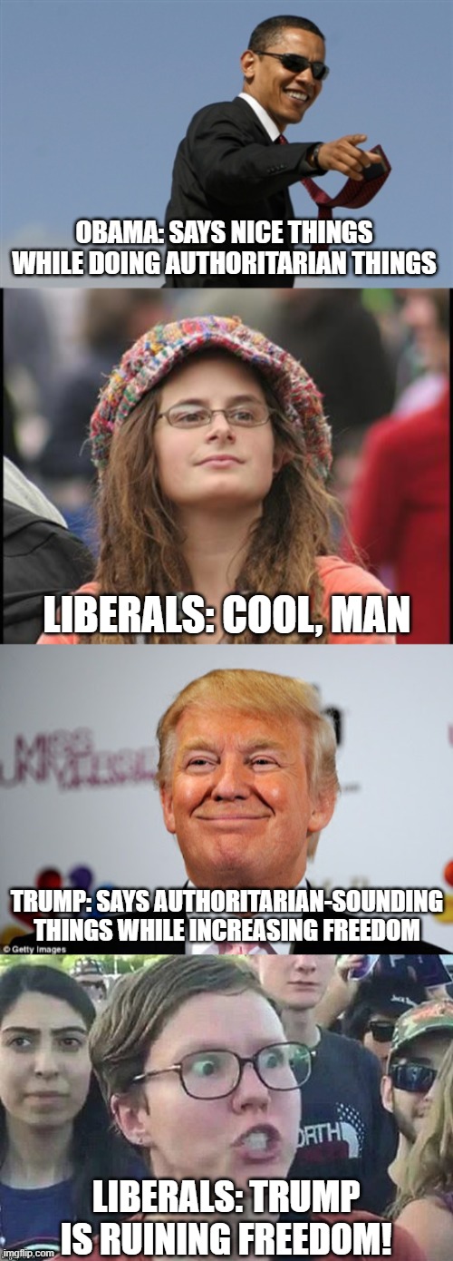 OBAMA: SAYS NICE THINGS WHILE DOING AUTHORITARIAN THINGS; LIBERALS: COOL, MAN; TRUMP: SAYS AUTHORITARIAN-SOUNDING THINGS WHILE INCREASING FREEDOM; LIBERALS: TRUMP IS RUINING FREEDOM! | image tagged in memes,cool obama,hippie,donald trump approves,meme angry woman | made w/ Imgflip meme maker