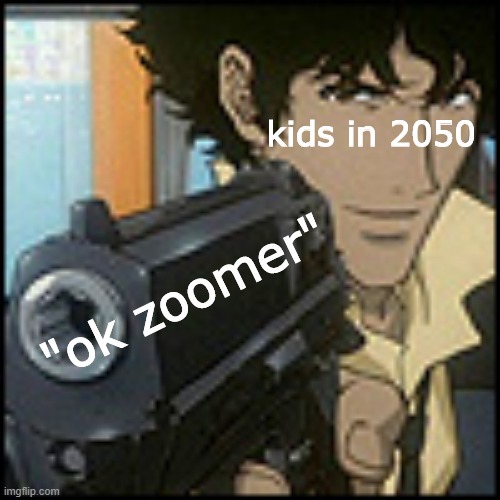 kids in 2050; "ok zoomer" | image tagged in im about to end this mans whole career | made w/ Imgflip meme maker