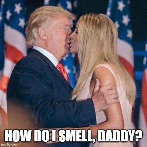 trump kisses ivanka | HOW DO I SMELL, DADDY? | image tagged in trump kisses ivanka | made w/ Imgflip meme maker