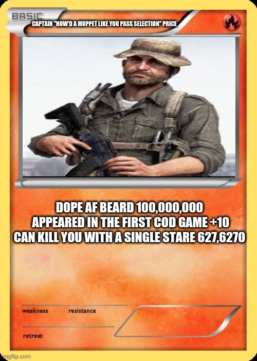 Blank Pokemon Card | CAPTAIN "HOW'D A MUPPET LIKE YOU PASS SELECTION" PRICE; DOPE AF BEARD 100,000,000
 APPEARED IN THE FIRST COD GAME +10
CAN KILL YOU WITH A SINGLE STARE 627,6270 | image tagged in blank pokemon card | made w/ Imgflip meme maker