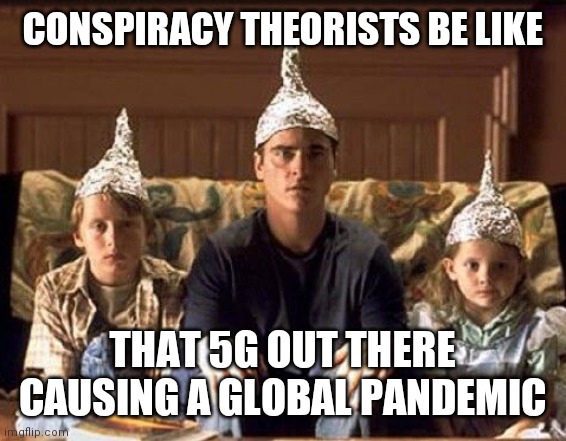 5G Causes Pandemic | CONSPIRACY THEORISTS BE LIKE; THAT 5G OUT THERE CAUSING A GLOBAL PANDEMIC | image tagged in 5g,pandemic | made w/ Imgflip meme maker