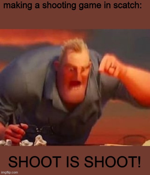 Mr incredible mad | making a shooting game in scatch:; SHOOT IS SHOOT! | image tagged in mr incredible mad | made w/ Imgflip meme maker