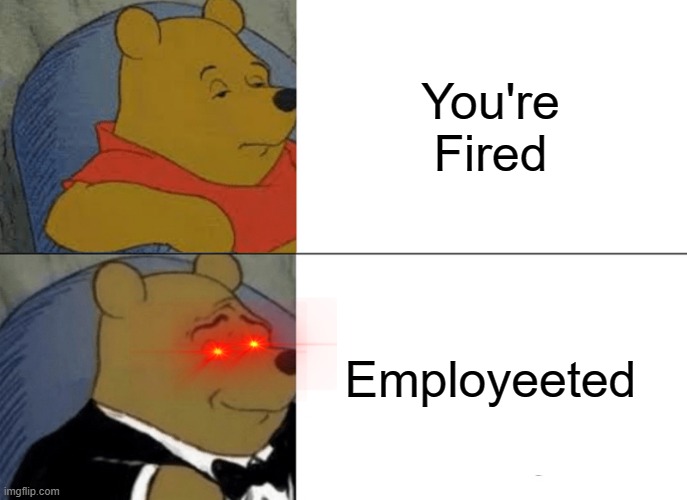 Tuxedo Winnie The Pooh Meme | You're Fired; Employeeted | image tagged in memes,tuxedo winnie the pooh | made w/ Imgflip meme maker
