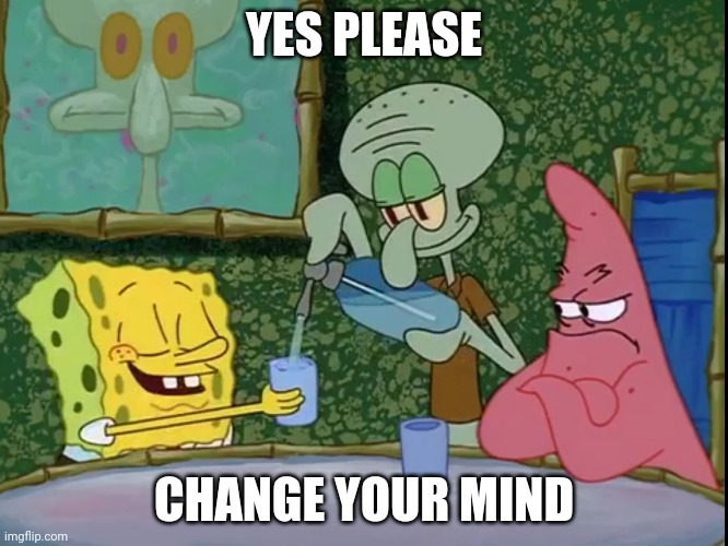 Yes Please Squidward! | YES PLEASE CHANGE YOUR MIND | image tagged in yes please squidward | made w/ Imgflip meme maker