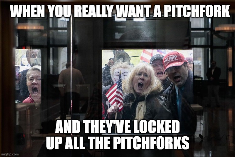 WHEN YOU REALLY WANT A PITCHFORK; AND THEY'VE LOCKED UP ALL THE PITCHFORKS | made w/ Imgflip meme maker