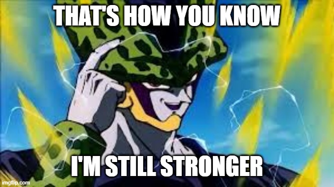 Super Perfect Cell Think About It | THAT'S HOW YOU KNOW I'M STILL STRONGER | image tagged in super perfect cell think about it | made w/ Imgflip meme maker