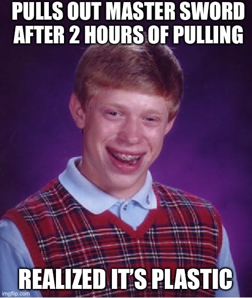 Bad Luck Brian Meme | PULLS OUT MASTER SWORD AFTER 2 HOURS OF PULLING REALIZED IT’S PLASTIC | image tagged in memes,bad luck brian | made w/ Imgflip meme maker